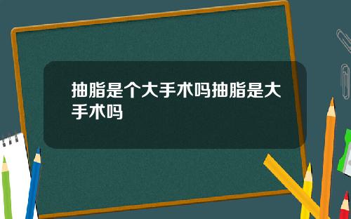 抽脂是个大手术吗抽脂是大手术吗