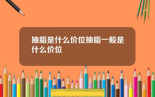 抽脂是什么价位抽脂一般是什么价位