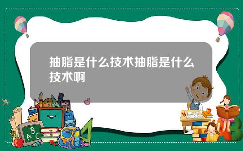 抽脂是什么技术抽脂是什么技术啊