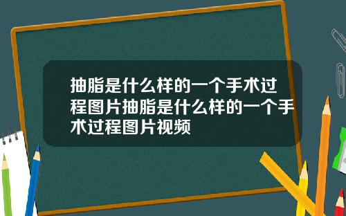 抽脂是什么样的一个手术过程图片抽脂是什么样的一个手术过程图片视频