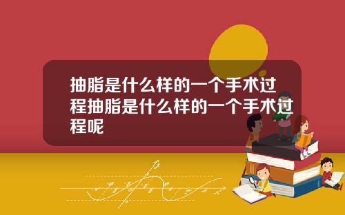 抽脂是什么样的一个手术过程抽脂是什么样的一个手术过程呢