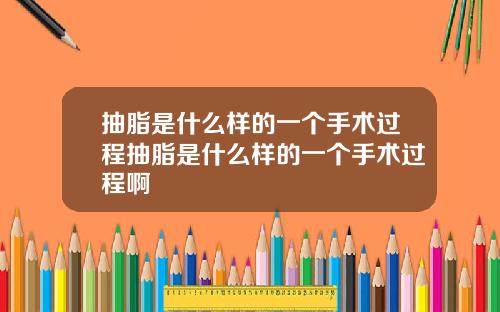 抽脂是什么样的一个手术过程抽脂是什么样的一个手术过程啊