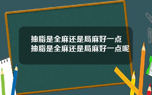 抽脂是全麻还是局麻好一点抽脂是全麻还是局麻好一点呢