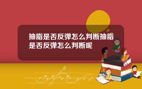 抽脂是否反弹怎么判断抽脂是否反弹怎么判断呢