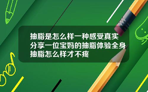 抽脂是怎么样一种感受真实分享一位宝妈的抽脂体验全身抽脂怎么样才不疼
