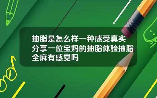 抽脂是怎么样一种感受真实分享一位宝妈的抽脂体验抽脂全麻有感觉吗