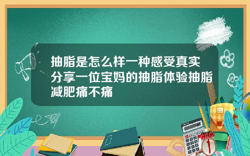 抽脂是怎么样一种感受真实分享一位宝妈的抽脂体验抽脂减肥痛不痛