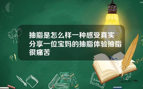 抽脂是怎么样一种感受真实分享一位宝妈的抽脂体验抽脂很痛苦