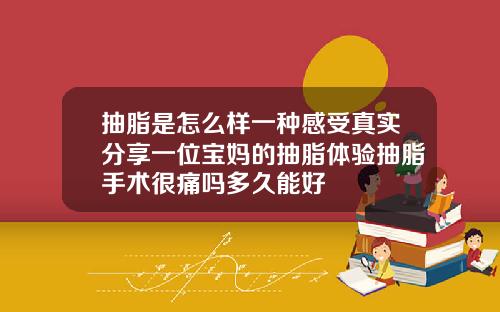 抽脂是怎么样一种感受真实分享一位宝妈的抽脂体验抽脂手术很痛吗多久能好
