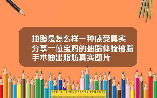 抽脂是怎么样一种感受真实分享一位宝妈的抽脂体验抽脂手术抽出脂肪真实图片