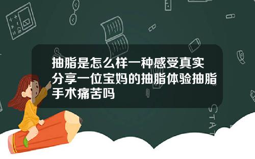 抽脂是怎么样一种感受真实分享一位宝妈的抽脂体验抽脂手术痛苦吗