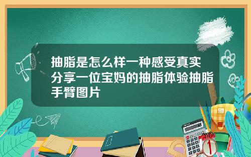 抽脂是怎么样一种感受真实分享一位宝妈的抽脂体验抽脂手臂图片