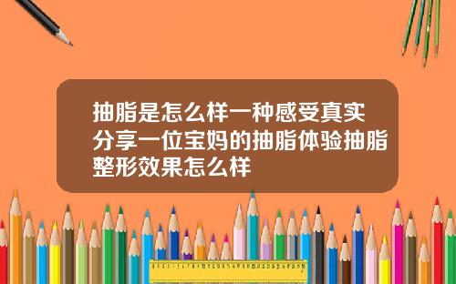 抽脂是怎么样一种感受真实分享一位宝妈的抽脂体验抽脂整形效果怎么样