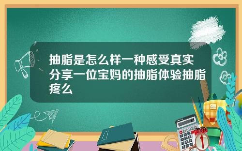 抽脂是怎么样一种感受真实分享一位宝妈的抽脂体验抽脂疼么