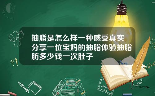 抽脂是怎么样一种感受真实分享一位宝妈的抽脂体验抽脂肪多少钱一次肚子