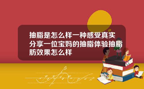 抽脂是怎么样一种感受真实分享一位宝妈的抽脂体验抽脂肪效果怎么样