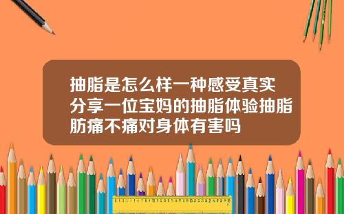抽脂是怎么样一种感受真实分享一位宝妈的抽脂体验抽脂肪痛不痛对身体有害吗