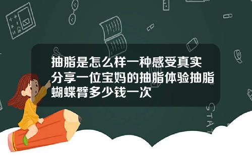 抽脂是怎么样一种感受真实分享一位宝妈的抽脂体验抽脂蝴蝶臂多少钱一次