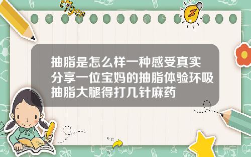 抽脂是怎么样一种感受真实分享一位宝妈的抽脂体验环吸抽脂大腿得打几针麻药