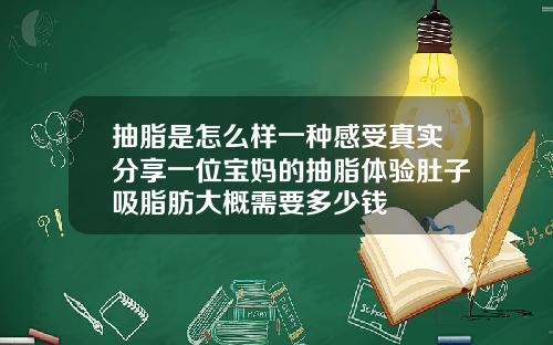 抽脂是怎么样一种感受真实分享一位宝妈的抽脂体验肚子吸脂肪大概需要多少钱