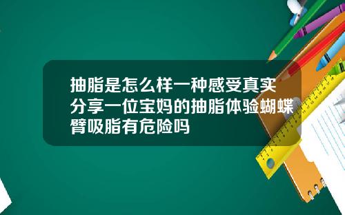 抽脂是怎么样一种感受真实分享一位宝妈的抽脂体验蝴蝶臂吸脂有危险吗