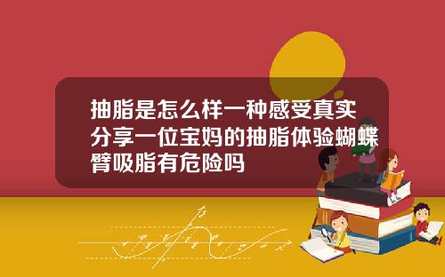 抽脂是怎么样一种感受真实分享一位宝妈的抽脂体验蝴蝶臂吸脂有危险吗