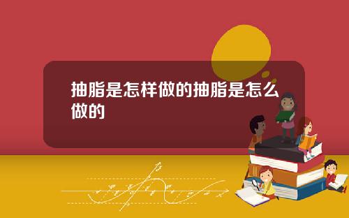 抽脂是怎样做的抽脂是怎么做的