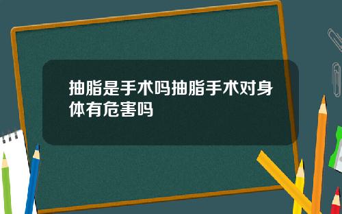 抽脂是手术吗抽脂手术对身体有危害吗