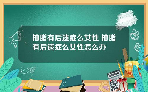 抽脂有后遗症么女性 抽脂有后遗症么女性怎么办