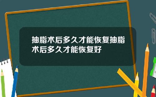 抽脂术后多久才能恢复抽脂术后多久才能恢复好