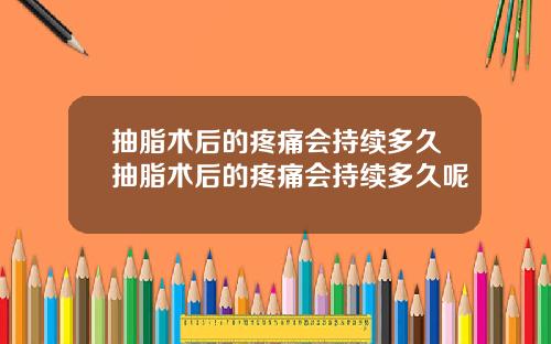 抽脂术后的疼痛会持续多久抽脂术后的疼痛会持续多久呢