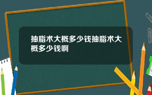 抽脂术大概多少钱抽脂术大概多少钱啊