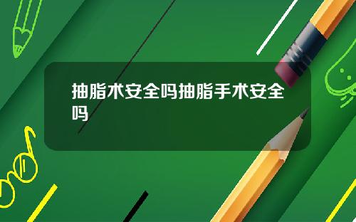 抽脂术安全吗抽脂手术安全吗