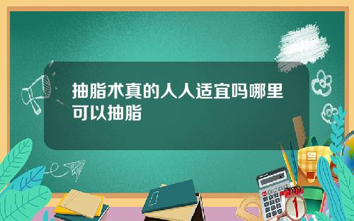 抽脂术真的人人适宜吗哪里可以抽脂