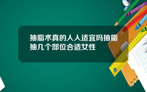 抽脂术真的人人适宜吗抽脂抽几个部位合适女性