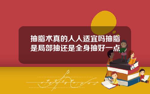 抽脂术真的人人适宜吗抽脂是局部抽还是全身抽好一点
