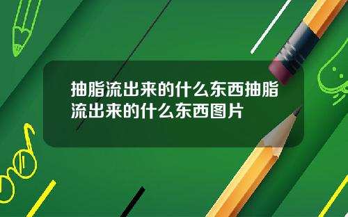 抽脂流出来的什么东西抽脂流出来的什么东西图片
