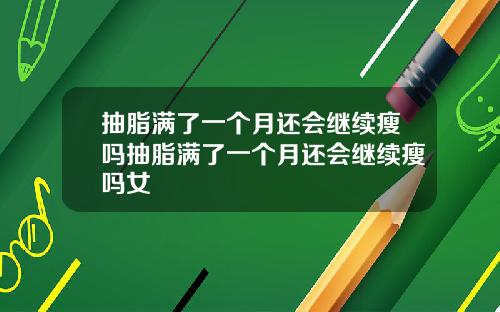 抽脂满了一个月还会继续瘦吗抽脂满了一个月还会继续瘦吗女