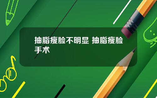 抽脂瘦脸不明显 抽脂瘦脸手术