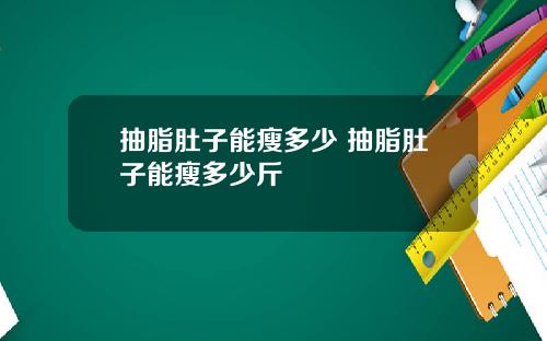 抽脂肚子能瘦多少 抽脂肚子能瘦多少斤