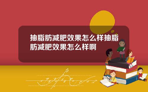 抽脂肪减肥效果怎么样抽脂肪减肥效果怎么样啊