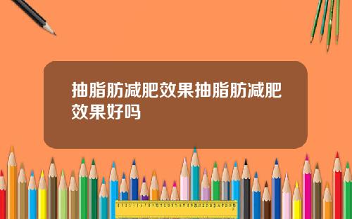 抽脂肪减肥效果抽脂肪减肥效果好吗