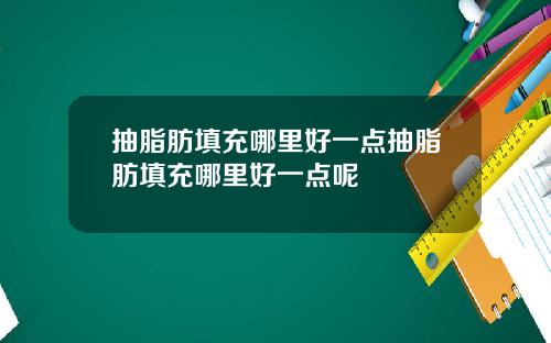 抽脂肪填充哪里好一点抽脂肪填充哪里好一点呢