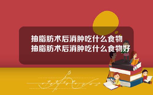 抽脂肪术后消肿吃什么食物抽脂肪术后消肿吃什么食物好