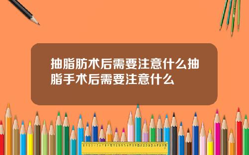 抽脂肪术后需要注意什么抽脂手术后需要注意什么
