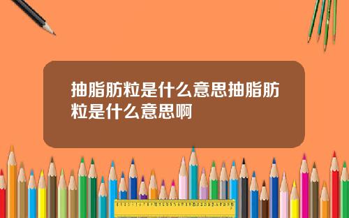 抽脂肪粒是什么意思抽脂肪粒是什么意思啊