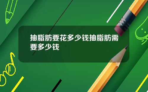 抽脂肪要花多少钱抽脂肪需要多少钱