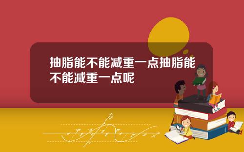 抽脂能不能减重一点抽脂能不能减重一点呢