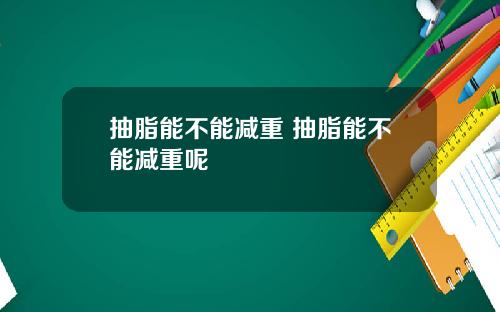 抽脂能不能减重 抽脂能不能减重呢