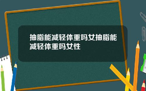 抽脂能减轻体重吗女抽脂能减轻体重吗女性